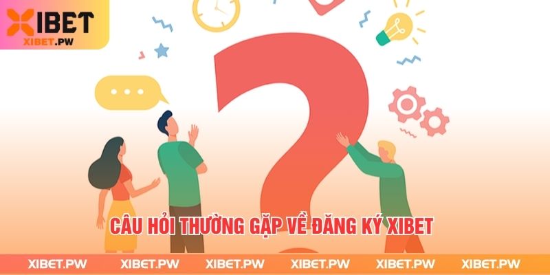 Câu Hỏi Thường Gặp Tại Xibet - Giải Đáp Nhanh, Chính Xác Câu hỏi thường gặp về đăng ký xibet