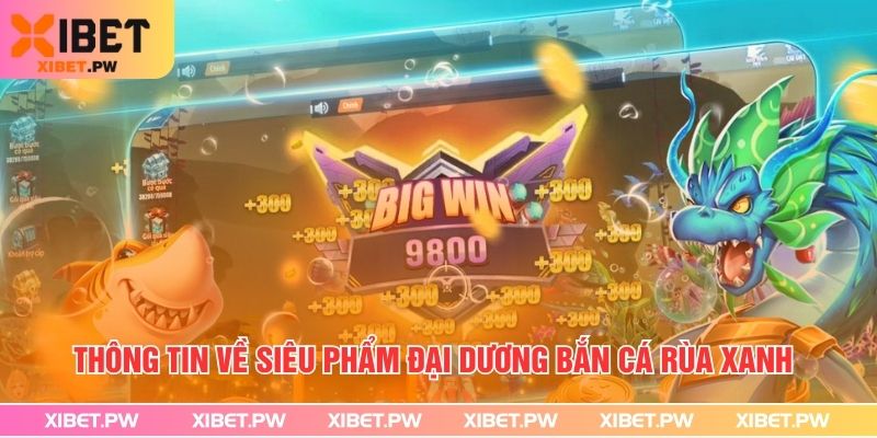 Bắn Cá Rùa Xanh – Trải nghiệm Đại Dương Săn Thưởng Tại Xibet Thông tin về siêu phẩm đại dương Bắn Cá Rùa Xanh